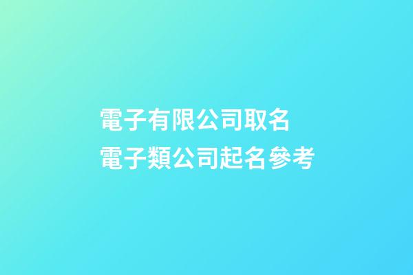 電子有限公司取名 電子類公司起名參考-第1張-公司起名-玄機派